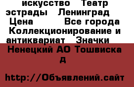 1.1) искусство : Театр эстрады ( Ленинград ) › Цена ­ 349 - Все города Коллекционирование и антиквариат » Значки   . Ненецкий АО,Тошвиска д.